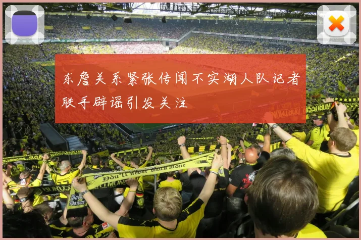 东詹关系紧张传闻不实湖人队记者联手辟谣引发关注