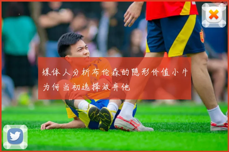 媒体人分析布伦森的隐形价值小牛为何当初选择放弃他