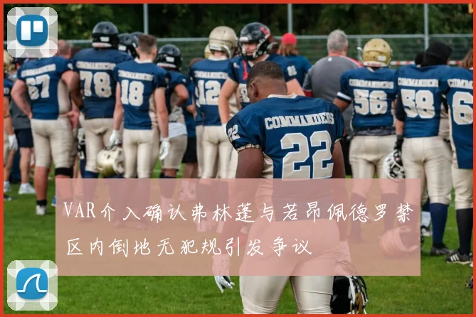 VAR介入确认弗林蓬与若昂佩德罗禁区内倒地无犯规引发争议