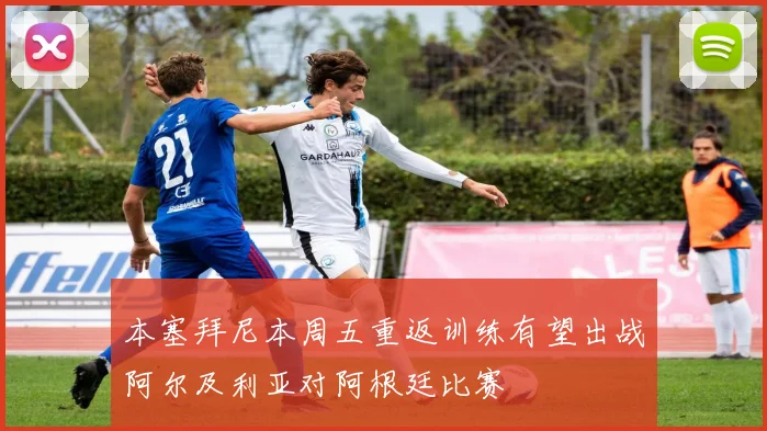 本塞拜尼本周五重返训练有望出战阿尔及利亚对阿根廷比赛