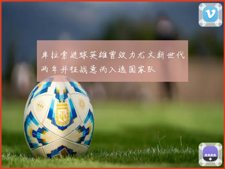 库拉索进球英雄曾效力尤文新世代两年并征战意丙入选国家队