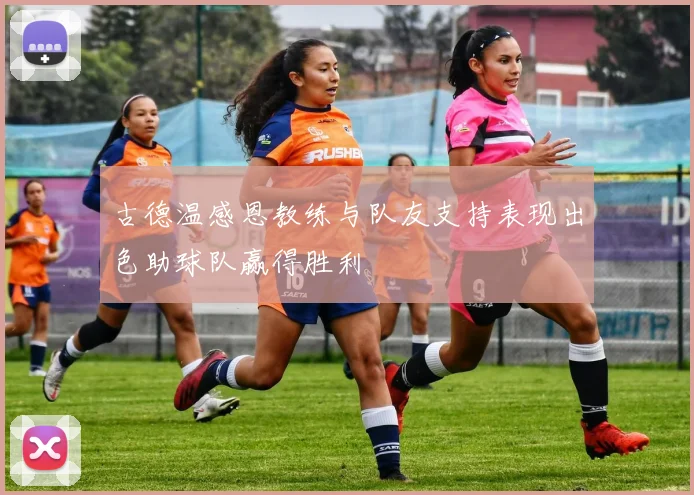古德温感恩教练与队友支持表现出色助球队赢得胜利