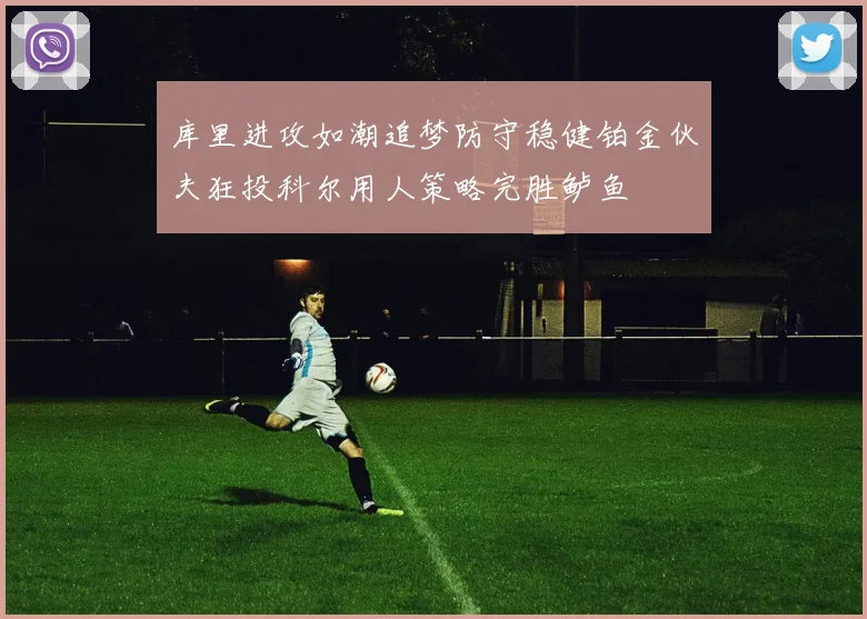 库里进攻如潮追梦防守稳健铂金伙夫狂投科尔用人策略完胜鲈鱼