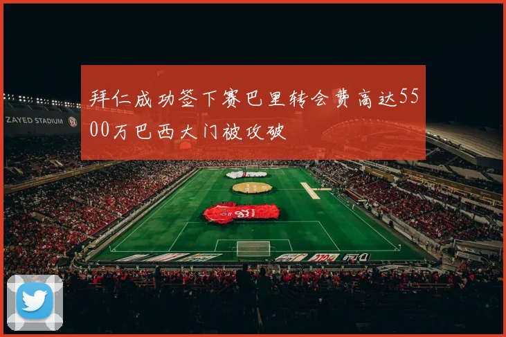 拜仁成功签下赛巴里转会费高达5500万巴西大门被攻破
