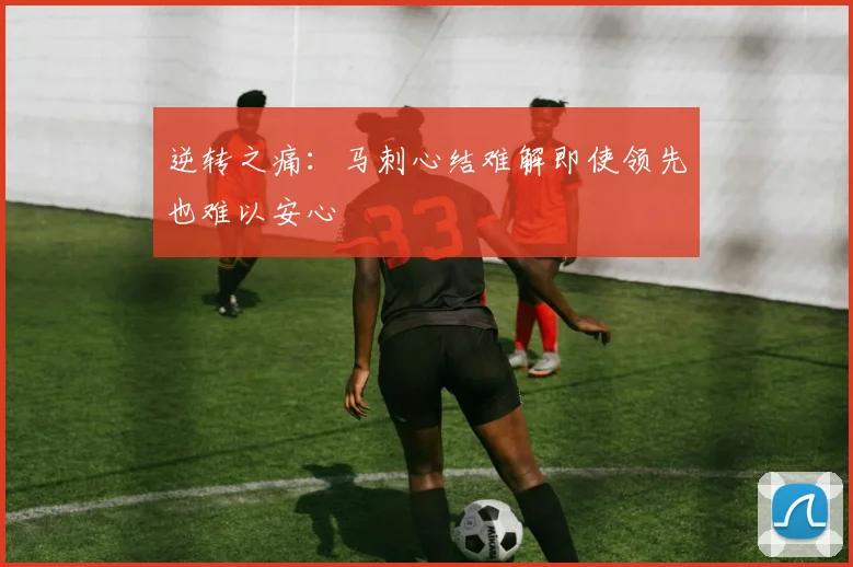 逆转之痛：马刺心结难解即使领先也难以安心